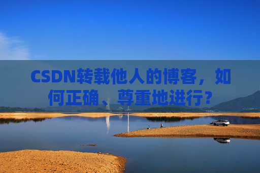 CSDN转载他人的博客,如何正确、尊重地进行?