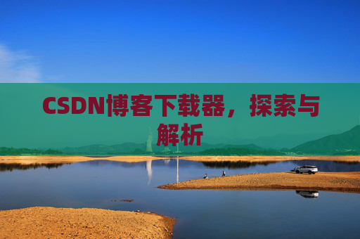 CSDN博客下载器，探索与解析
